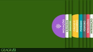 10
INTRODUÇÃO
NITROGÊNIO
FÓSFORO
POTÁSSIO
CÁLCIO
E
MAGNÉSIO
ENXOFRE
CÁLCULOS
INOVAÇÕES
 