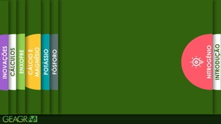 4
INTRODUÇÃO
NITROGÊNIO
FÓSFORO
POTÁSSIO
CÁLCIO
E
MAGNÉSIO
ENXOFRE
CÁLCULOS
INOVAÇÕES
 