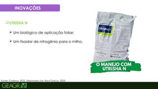 57
INOVAÇÕES
Fonte: Corteva, 2022. Elaborado por: Raul Garcia, 2025.
 UTRISHA N
 Um biológico de aplicação foliar;
 Um fixador de nitrogênio para o milho.
 