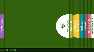 9
INTRODUÇÃO
NITROGÊNIO
FÓSFORO
POTÁSSIO
CÁLCIO
E
MAGNÉSIO
ENXOFRE
CÁLCULOS
INOVAÇÕES
 