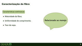 9
Características extrínsecas:
● Maturidade da fibra;
● Uniformidade de comprimento;
● Teor de neps.
Caracterização da fibra
Relacionado ao manejo
 