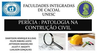 FACULDADES INTEGRADAS
DE CACOAL
UNESC
PERÍCIA : PATOLOGIA NA
CONTRUÇÃO CIVIL
 