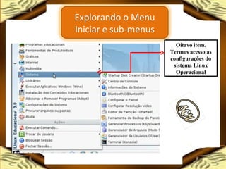 Oitavo item. Termos acesso as configurações do sistema Linux Operacional Explorando o Menu Iniciar e sub-menus 