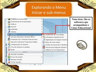 Nono item. São os softwares que acompanham o Linux Educacional Explorando o Menu Iniciar e sub-menus 