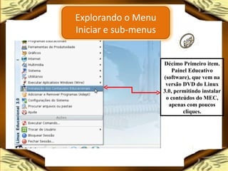 Décimo Primeiro item. Painel Educativo (software), que vem na versão DVD do Linux 3.0, permitindo instalar o conteúdos do MEC, apenas com poucos cliques. Explorando o Menu Iniciar e sub-menus 