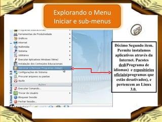 Décimo Segundo item. Permite instalamos aplicativos através da Internet. Pacotes  ded (Programa de idiomas)  e  repositórios   oficiais (programas que estão desativados), e pertencem ao Linux 3.0.  Explorando o Menu Iniciar e sub-menus 