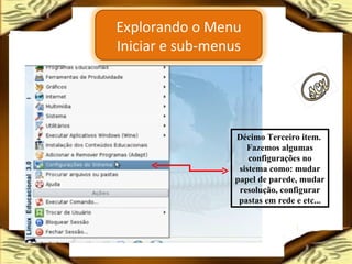 Décimo Terceiro item.  Fazemos algumas configurações no sistema como: mudar papel de parede, mudar resolução, configurar pastas em rede e etc... Explorando o Menu Iniciar e sub-menus 