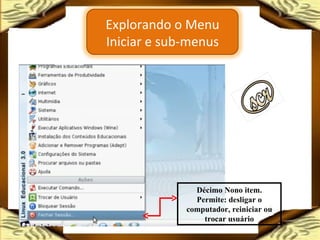 Décimo Nono item. Permite: desligar o computador, reiniciar ou trocar usuário Explorando o Menu Iniciar e sub-menus 