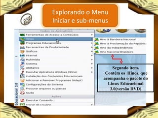 Segundo item. Contém os  Hinos, que acompanha o pacote do Linux Educacional 3.0(versão DVD) Explorando o Menu Iniciar e sub-menus 