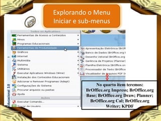 No quarto item teremos: BrOffice.org Impress; BrOffice.org Base; BrOffice.org Draw; Planner; BrOffice.org Cal; BrOffice.org Writer; KPDF Explorando o Menu Iniciar e sub-menus 