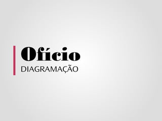 Ofício
DIAGRAMAÇÃO
 