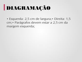 DIAGRAMAÇÃO
• Esquerda: 2,5 cm de largura;• Direita: 1,5
cm;• Parágrafos devem estar a 2,5 cm da
margem esquerda;
 