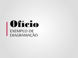 Ofício
EXEMPLO DE
DIAGRAMAÇÃO
 
