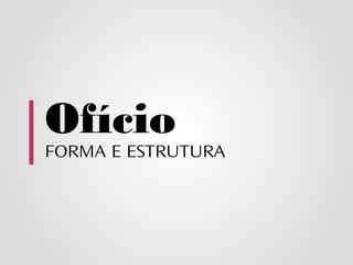Ofício
FORMA E ESTRUTURA
 
