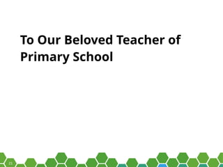 21
To Our Beloved Teacher of
Primary School
 
