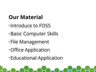 20
Our Material
• Introduce to FOSS
• Basic Computer Skills
• File Management
• Office Application
• Educational Application
 