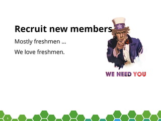 6
Recruit new members
Mostly freshmen …
We love freshmen.
 