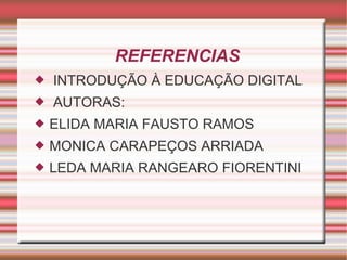 REFERENCIAS INTRODUÇÃO À EDUCAÇÃO DIGITAL AUTORAS: ELIDA MARIA FAUSTO RAMOS MONICA CARAPEÇOS ARRIADA LEDA MARIA RANGEARO FIORENTINI 