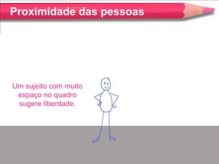 Proximidade das pessoas




Um sujeito com muito
 espaço no quadro
 sugere liberdade.
 