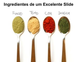 Ingredientes de um Excelente Slide
 