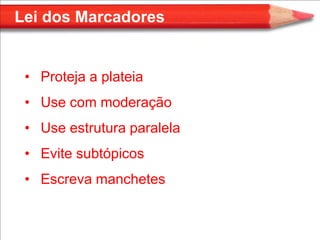 Lei dos Marcadores


 • Proteja a plateia
 • Use com moderação
 • Use estrutura paralela
 • Evite subtópicos
 • Escreva manchetes
 
