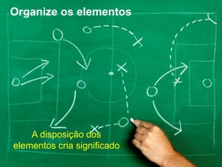 Organize os elementos




    A disposição dos
elementos cria significado
 