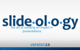slide•ol•o•gythe art of creating an impact in
presentations
version2.0
 