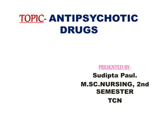 TOPIC- ANTIPSYCHOTIC
DRUGS
PRESENTED BY-
Sudipta Paul.
M.SC.NURSING, 2nd
SEMESTER
TCN
 