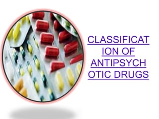CLASSIFICAT
ION OF
ANTIPSYCH
OTIC DRUGS
 
