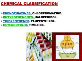 CHEMICAL CLASSIFICATION
PHENOTHIAZINES: CHLORPROMAZINE.
BUTYROPHENONES: HALOPERIDOL.
THIOXENTHENES: FLUPENTHIXOL.
HETEROCYCLIC: PIMOZIDE.
 