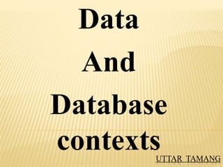 UTTAR TAMANG
Data
And
Database
contexts
 