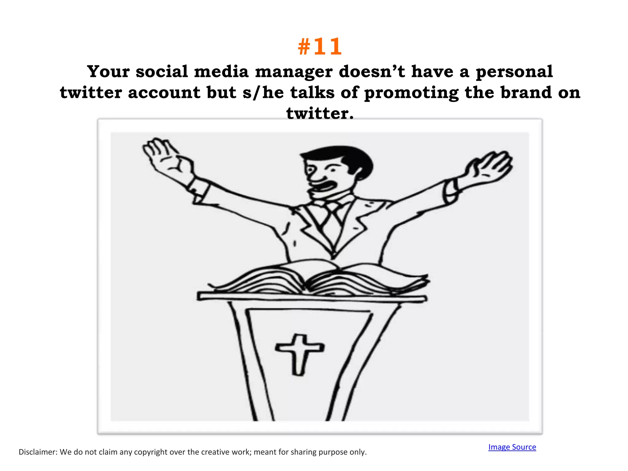 #11
Your social media manager doesn‟t have a personal
twitter account but s/he talks of promoting the brand on
twitter.

Disclaimer: We do not claim any copyright over the creative work; meant for sharing purpose only.

Image Source

 
