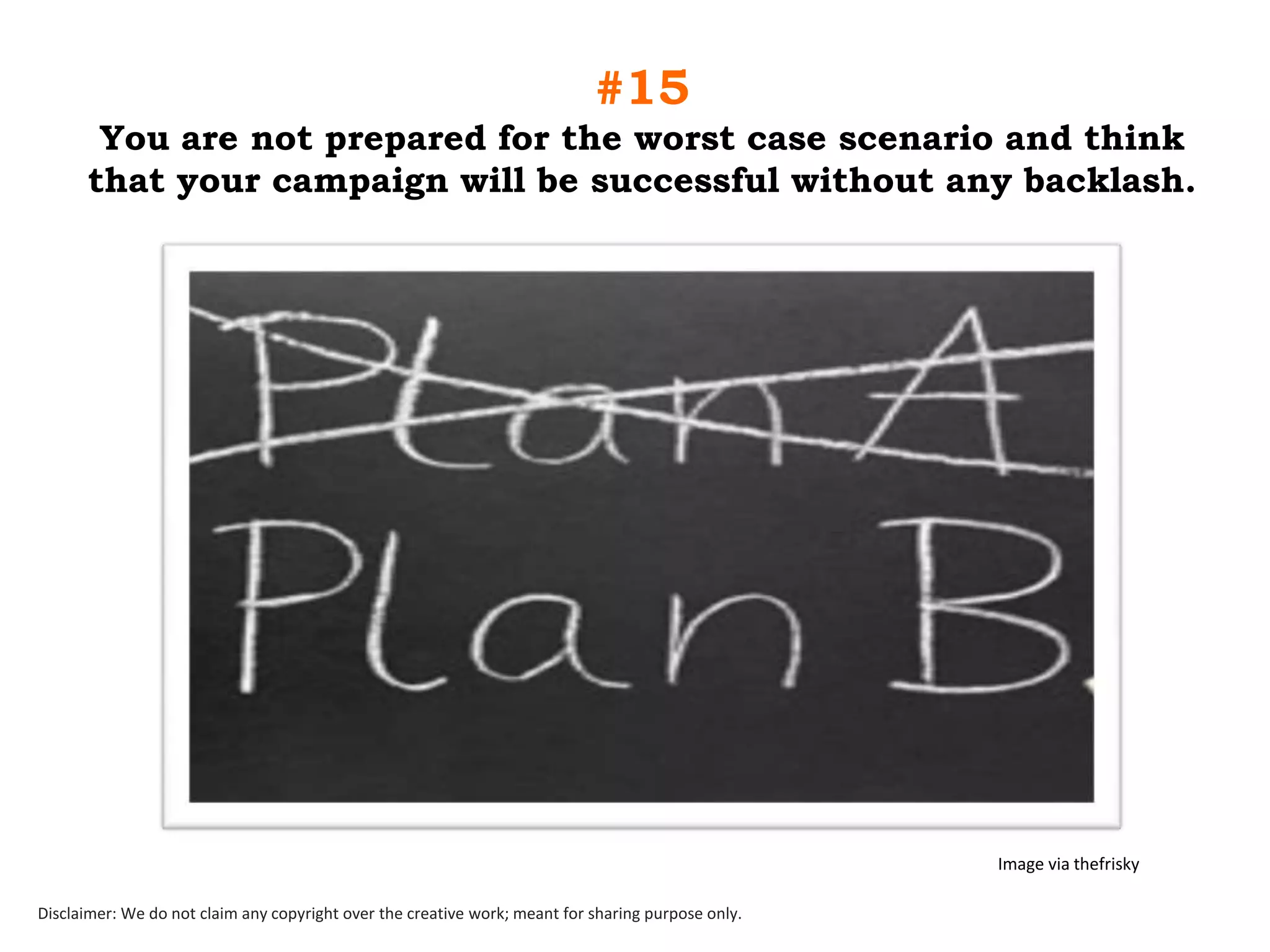 #15
You are not prepared for the worst case scenario and think
that your campaign will be successful without any backlash.

Image via thefrisky
Disclaimer: We do not claim any copyright over the creative work; meant for sharing purpose only.

 