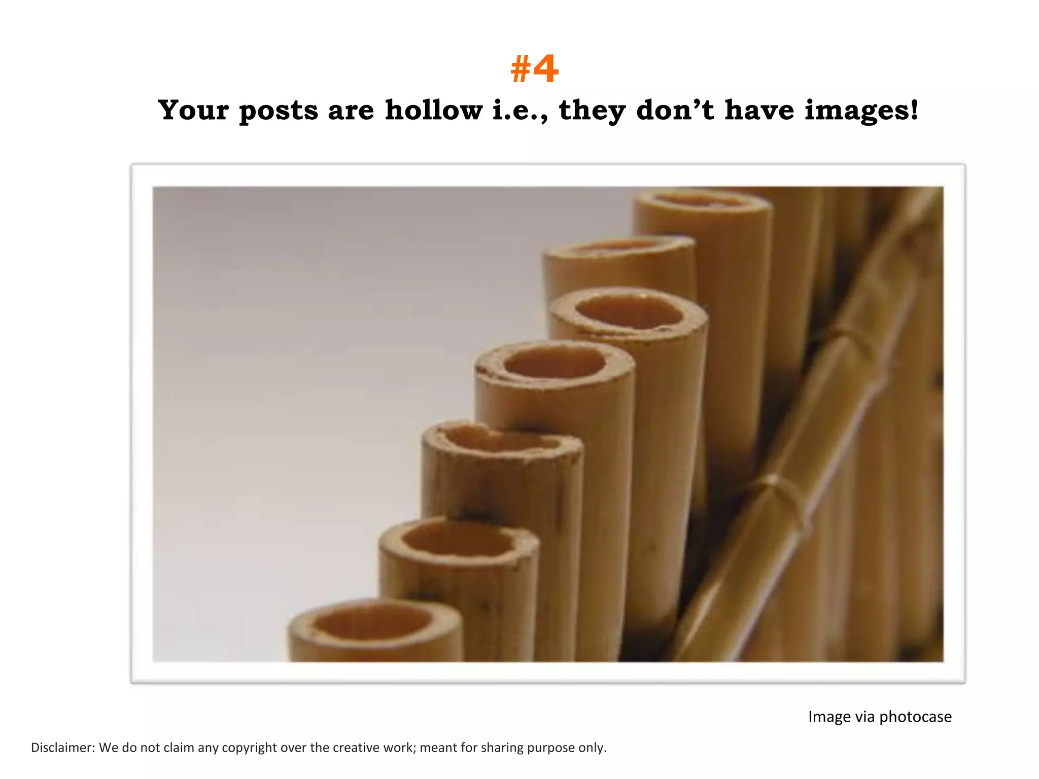 #4
Your posts are hollow i.e., they don‟t have images!

Image via photocase
Disclaimer: We do not claim any copyright over the creative work; meant for sharing purpose only.

 