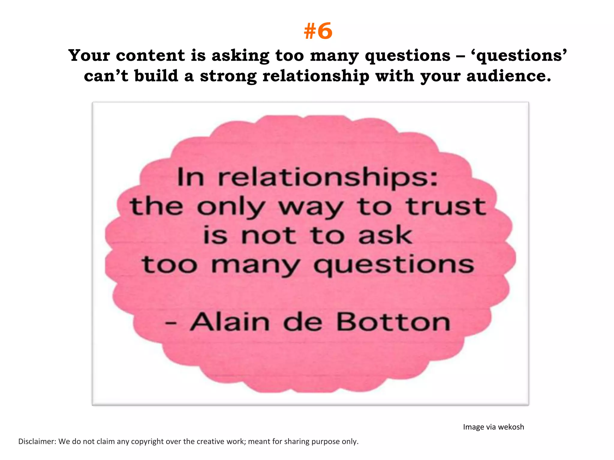#6
Your content is asking too many questions – „questions‟
can‟t build a strong relationship with your audience.

Image via wekosh
Disclaimer: We do not claim any copyright over the creative work; meant for sharing purpose only.

 