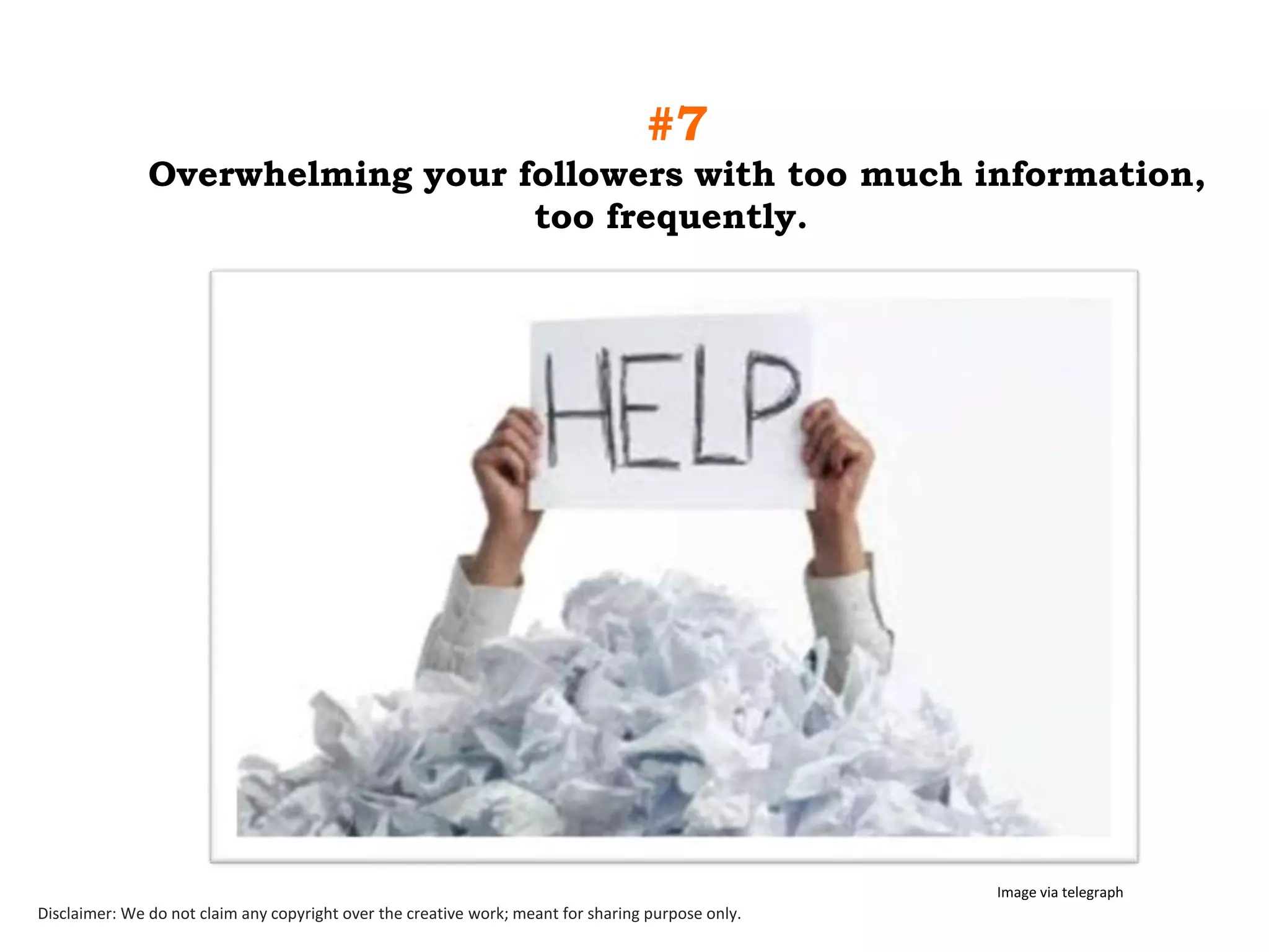 #7
Overwhelming your followers with too much information,
too frequently.

Image via telegraph

Disclaimer: We do not claim any copyright over the creative work; meant for sharing purpose only.

 