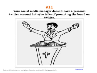 #11
Your social media manager doesn‟t have a personal
twitter account but s/he talks of promoting the brand on
twitter.

Disclaimer: We do not claim any copyright over the creative work; meant for sharing purpose only.

Image Source

 