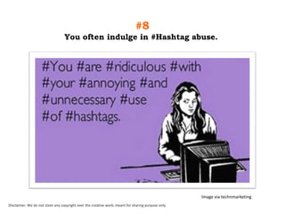 #8
You often indulge in #Hashtag abuse.

Image via technmarketing
Disclaimer: We do not claim any copyright over the creative work; meant for sharing purpose only.

 