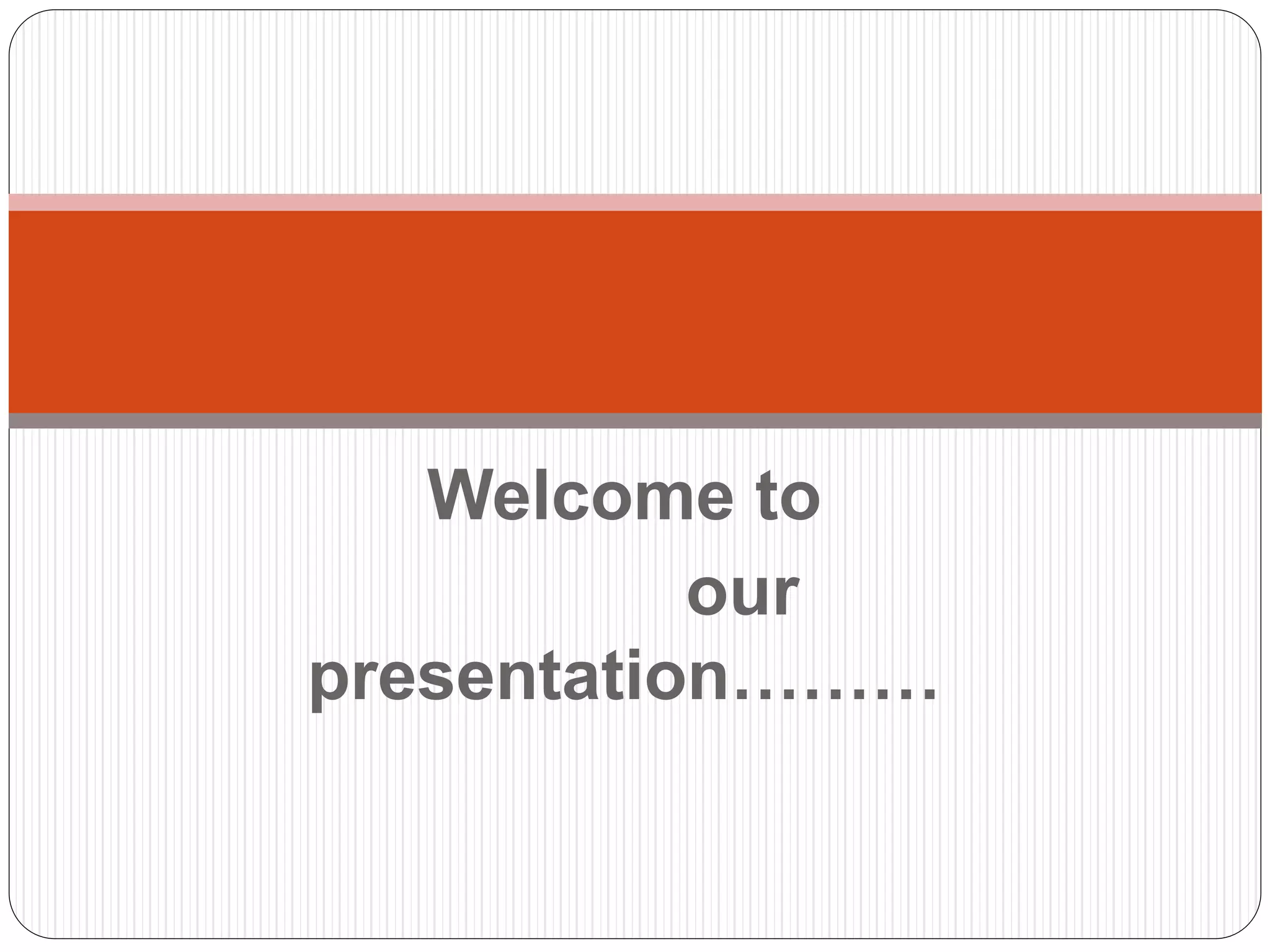 Welcome to
our
presentation………