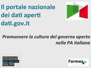 Il	
  portale	
  nazionale	
  
dei	
  da.	
  aper.	
  
da..gov.it	
  	
  

Promuovere	
  la	
  cultura	
  del	
  governo	
  aperto	
  
nella	
  PA	
  italiana	
  

 