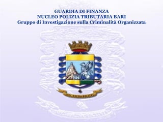 GUARDIA DI FINANZA
NUCLEO POLIZIA TRIBUTARIA BARI
Gruppo di Investigazione sulla Criminalità Organizzata
 