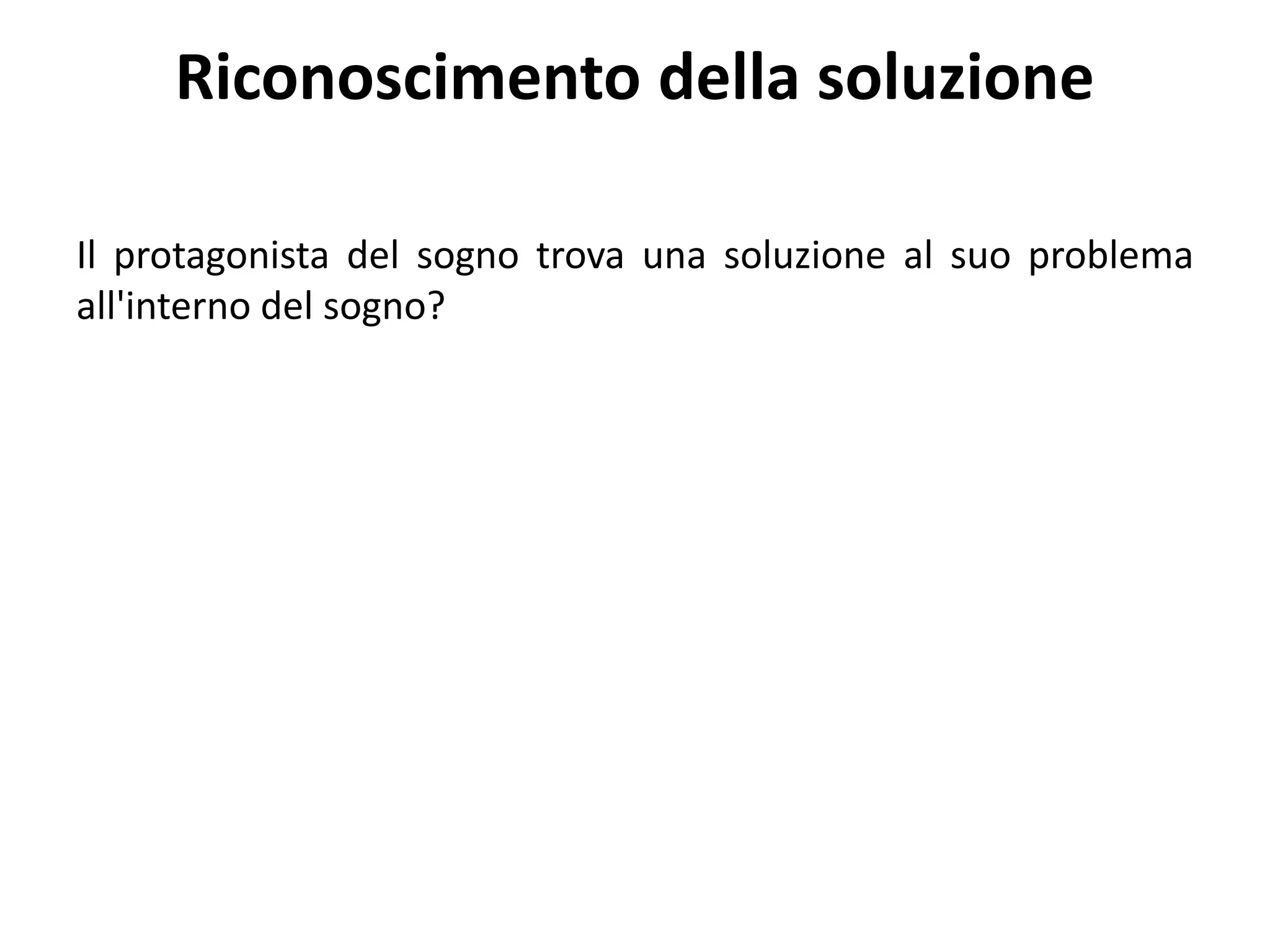 Riconoscimento della soluzione
Il protagonista del sogno trova una soluzione al suo problema
all'interno del sogno?
 