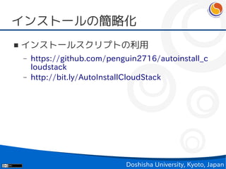 インストールの簡略化
■   インストールスクリプトの利用
    –   https://github.com/penguin2716/autoinstall_c
        loudstack
    –   http://bit.ly/AutoInstallCloudStack




                               Doshisha University, Kyoto, Japan
 