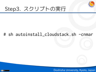 Step3. スクリプトの実行



# sh autoinstall_cloudstack.sh -cnmar




                    Doshisha University, Kyoto, Japan
 