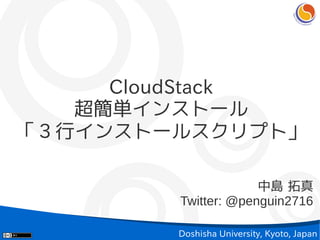 CloudStack
     超簡単インストール
「 3 行インストールスクリプト」

                      中島 拓真
         Twitter: @penguin2716

         Doshisha University, Kyoto, Japan
 