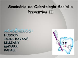 Seminário de Odontologia Social e Preventiva II 