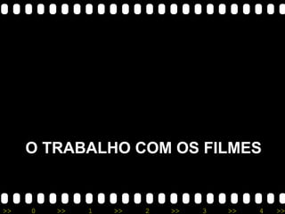 O TRABALHO COM OS FILMES 