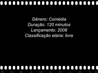 Gênero: Comédia Duração: 120 minutos Lançamento: 2008 Classificação etária: livre 