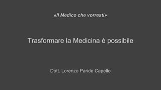 Trasformare la Medicina è possibile
Dott. Lorenzo Paride CapelloDott. Lorenzo Paride Capello
«Il Medico che vorresti»«Il Medico che vorresti»
 