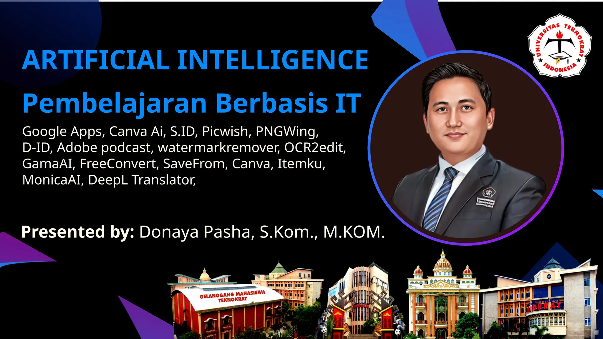 ARTIFICIAL INTELLIGENCE
Pembelajaran Berbasis IT
Presented by: Donaya Pasha, S.Kom., M.KOM.
Google Apps, Canva Ai, S.ID, Picwish, PNGWing,
D-ID, Adobe podcast, watermarkremover, OCR2edit,
GamaAI, FreeConvert, SaveFrom, Canva, Itemku,
MonicaAI, DeepL Translator,
 